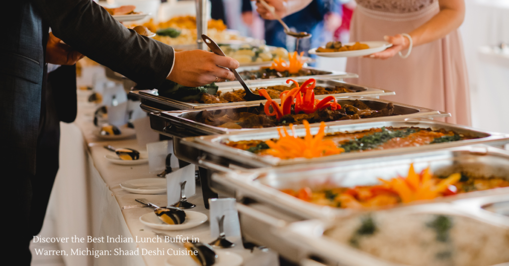 Discover the Best Indian Lunch Buffet in Warren, Michigan: Shaad Deshi Cuisine