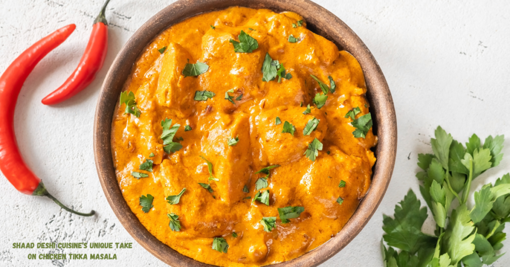 Shaad Deshi Cuisine's Unique Take on Chicken Tikka Masala